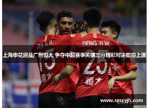 上海申花迎战广州恒大 争夺中超赛季关键三分精彩对决即将上演