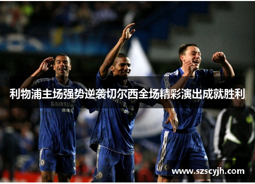 利物浦主场强势逆袭切尔西全场精彩演出成就胜利
