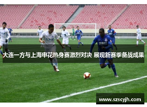 大连一方与上海申花热身赛激烈对决 展现新赛季备战成果