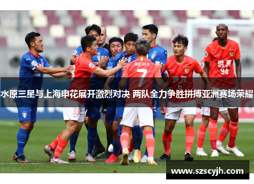 水原三星与上海申花展开激烈对决 两队全力争胜拼搏亚洲赛场荣耀
