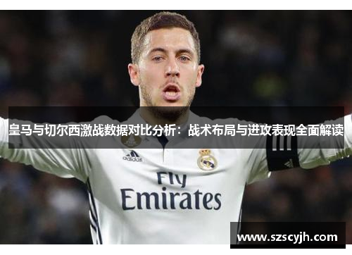 皇马与切尔西激战数据对比分析：战术布局与进攻表现全面解读