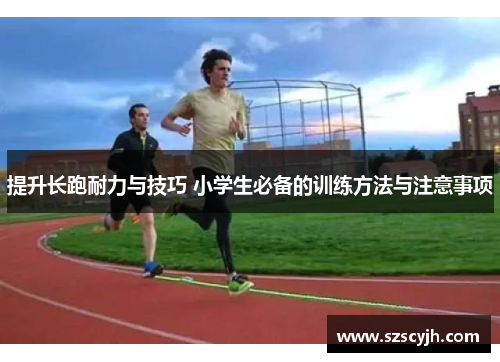 提升长跑耐力与技巧 小学生必备的训练方法与注意事项
