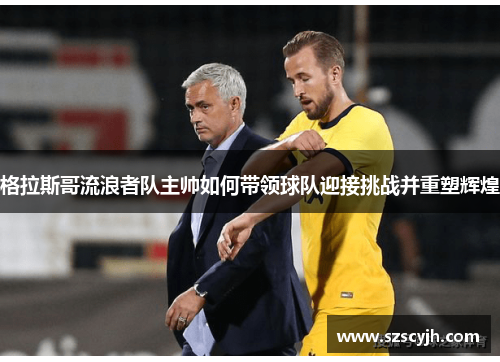 格拉斯哥流浪者队主帅如何带领球队迎接挑战并重塑辉煌