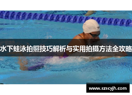 水下蛙泳拍照技巧解析与实用拍摄方法全攻略