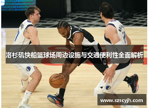 洛杉矶快船篮球场周边设施与交通便利性全面解析