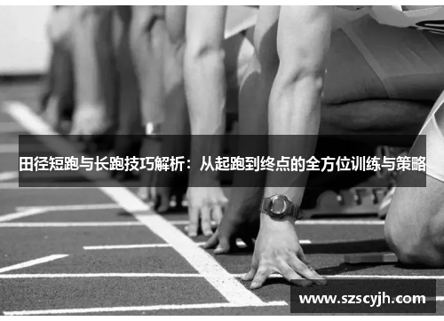 田径短跑与长跑技巧解析：从起跑到终点的全方位训练与策略