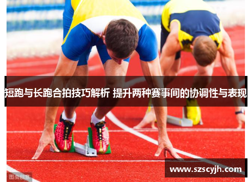 短跑与长跑合拍技巧解析 提升两种赛事间的协调性与表现