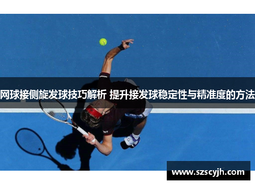 网球接侧旋发球技巧解析 提升接发球稳定性与精准度的方法
