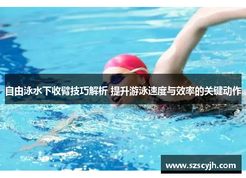 自由泳水下收臂技巧解析 提升游泳速度与效率的关键动作
